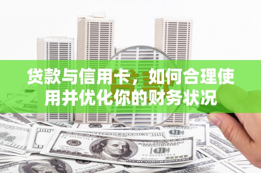 鄂托克旗贷款与信用卡，如何合理使用并优化你的财务状况