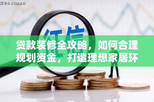 鄂托克旗贷款装修全攻略，如何合理规划资金，打造理想家居环境