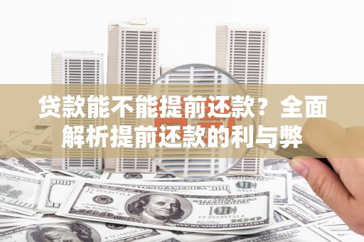 鄂托克旗贷款能不能提前还款？全面解析提前还款的利与弊
