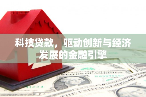 鄂托克旗科技贷款，驱动创新与经济发展的金融引擎