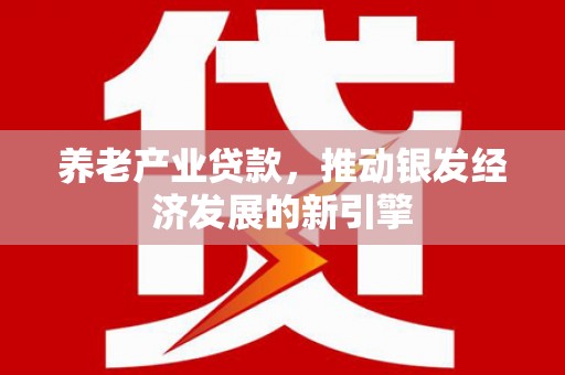 鄂托克旗养老产业贷款，推动银发经济发展的新引擎