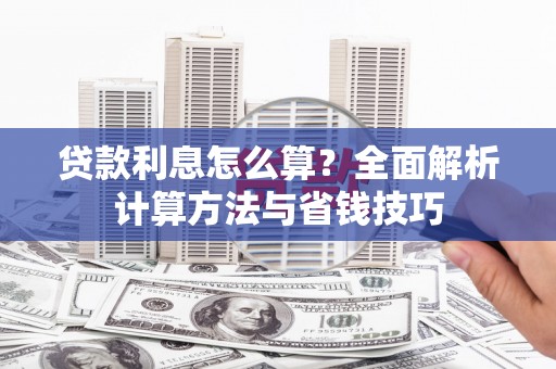 鄂托克旗贷款利息怎么算？全面解析计算方法与省钱技巧