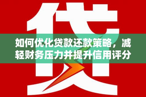 鄂托克旗如何优化贷款还款策略，减轻财务压力并提升信用评分