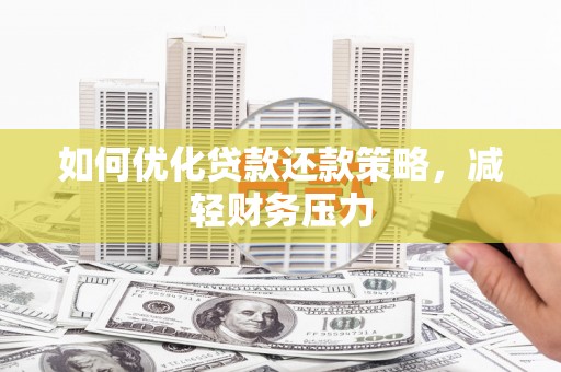 鄂托克旗如何优化贷款还款策略，减轻财务压力
