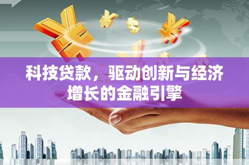 鄂托克旗科技贷款，驱动创新与经济增长的金融引擎