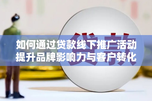 鄂托克旗如何通过贷款线下推广活动提升品牌影响力与客户转化率