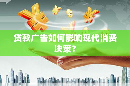 鄂托克旗贷款广告如何影响现代消费决策？