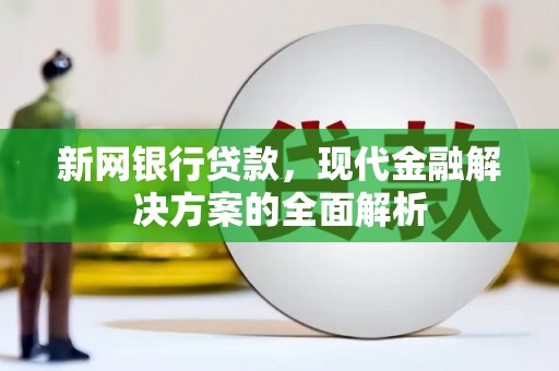 鄂托克旗新网银行贷款，现代金融解决方案的全面解析