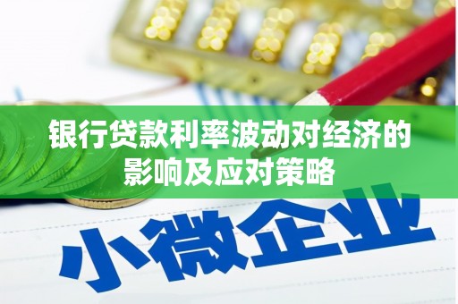 鄂托克旗银行贷款利率波动对经济的影响及应对策略