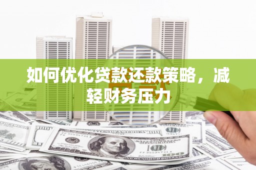 鄂托克旗如何优化贷款还款策略，减轻财务压力