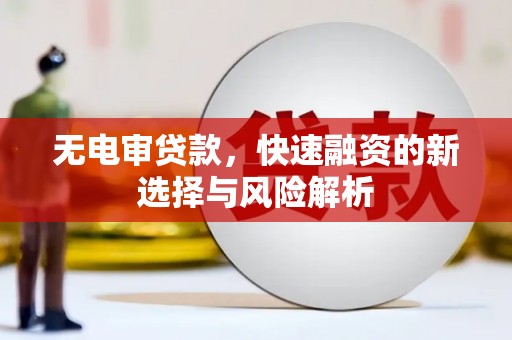 鄂托克旗无电审贷款，快速融资的新选择与风险解析