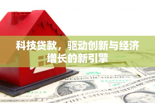 鄂托克旗科技贷款，驱动创新与经济增长的新引擎