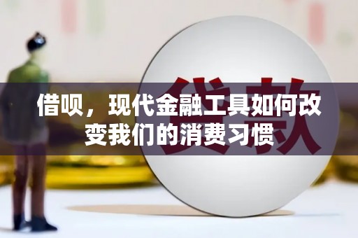 鄂托克旗借呗，现代金融工具如何改变我们的消费习惯