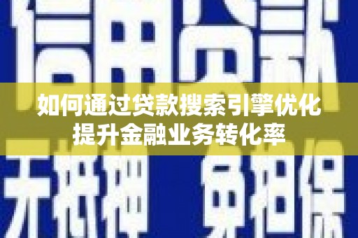 鄂托克旗如何通过贷款搜索引擎优化提升金融业务转化率