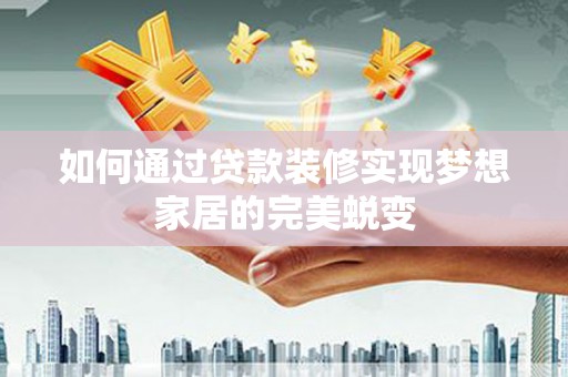 鄂托克旗如何通过贷款装修实现梦想家居的完美蜕变