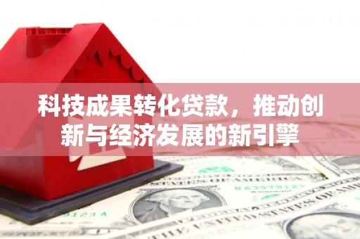 鄂托克旗科技成果转化贷款，推动创新与经济发展的新引擎