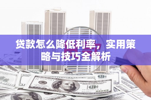 鄂托克旗贷款怎么降低利率，实用策略与技巧全解析