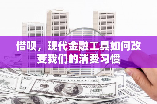 鄂托克旗借呗，现代金融工具如何改变我们的消费习惯