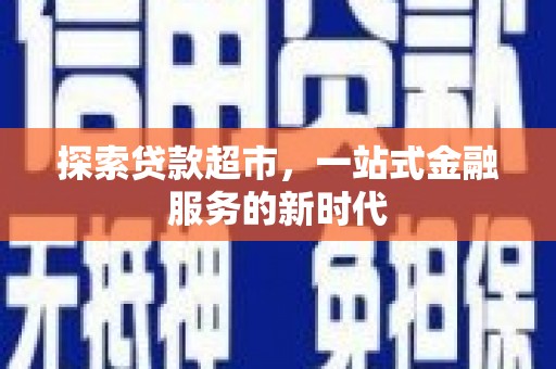 鄂托克旗探索贷款超市，一站式金融服务的新时代