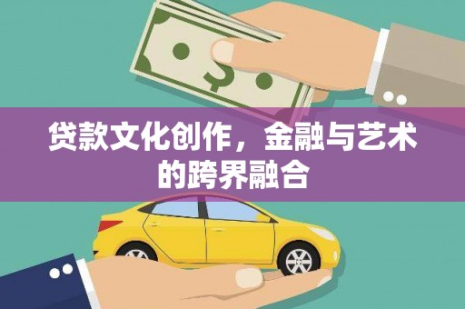 鄂托克旗贷款文化创作，金融与艺术的跨界融合