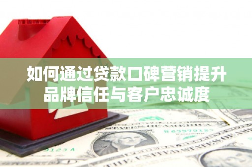 鄂托克旗如何通过贷款口碑营销提升品牌信任与客户忠诚度