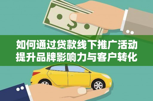 鄂托克旗如何通过贷款线下推广活动提升品牌影响力与客户转化率