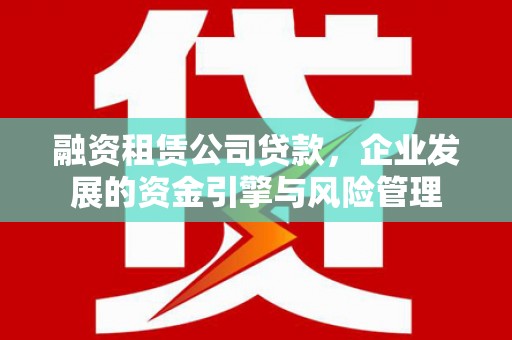 鄂托克旗融资租赁公司贷款，企业发展的资金引擎与风险管理