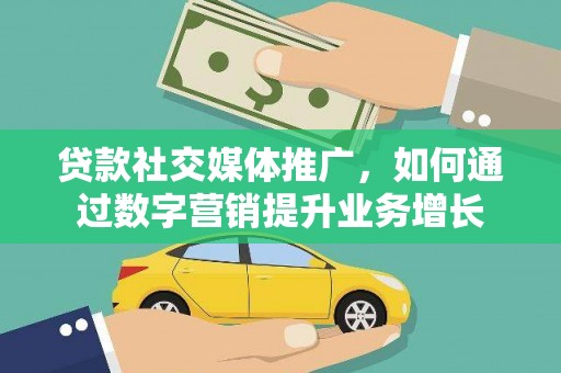 鄂托克旗贷款社交媒体推广，如何通过数字营销提升业务增长