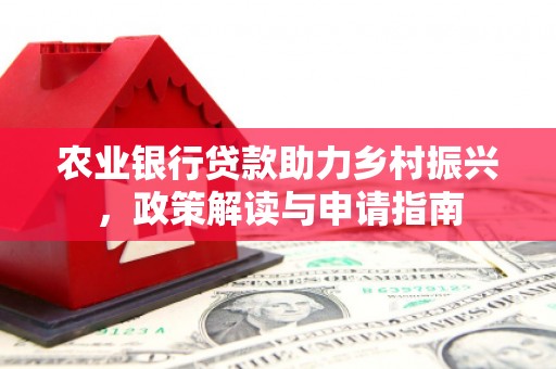 鄂托克旗农业银行贷款助力乡村振兴，政策解读与申请指南