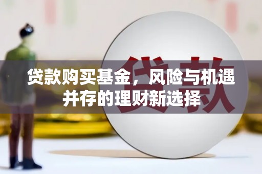 鄂托克旗贷款购买基金，风险与机遇并存的理财新选择