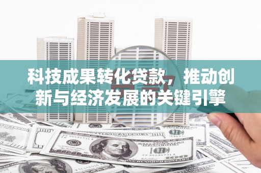 鄂托克旗科技成果转化贷款，推动创新与经济发展的关键引擎