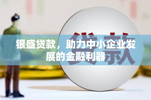 鄂托克旗银盛贷款，助力中小企业发展的金融利器