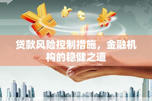 鄂托克旗贷款风险控制措施，金融机构的稳健之道