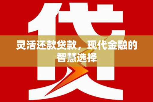 鄂托克旗灵活还款贷款，现代金融的智慧选择