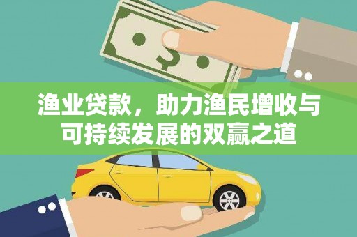 鄂托克旗渔业贷款，助力渔民增收与可持续发展的双赢之道