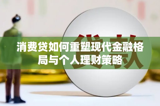 鄂托克旗消费贷如何重塑现代金融格局与个人理财策略