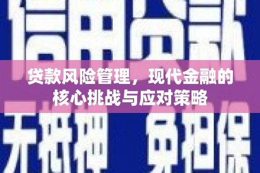 鄂托克旗贷款风险管理，现代金融的核心挑战与应对策略