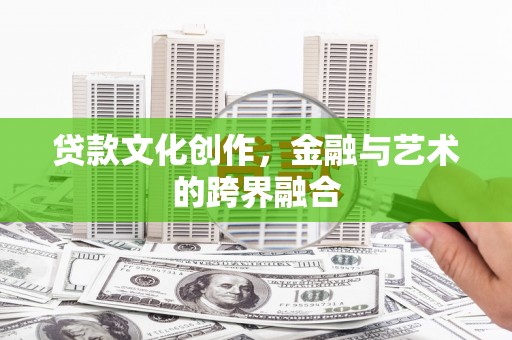 鄂托克旗贷款文化创作，金融与艺术的跨界融合