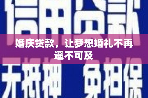 鄂托克旗婚庆贷款，让梦想婚礼不再遥不可及