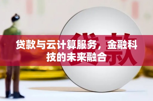 鄂托克旗贷款与云计算服务，金融科技的未来融合