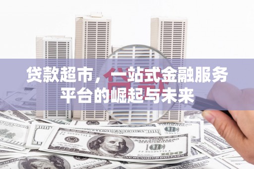 鄂托克旗贷款超市，一站式金融服务平台的崛起与未来