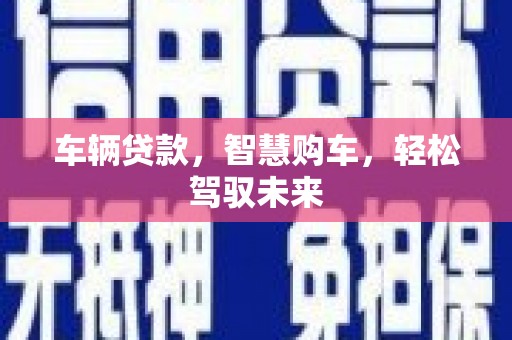 鄂托克旗车辆贷款，智慧购车，轻松驾驭未来
