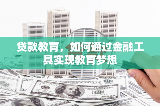 鄂托克旗贷款教育，如何通过金融工具实现教育梦想
