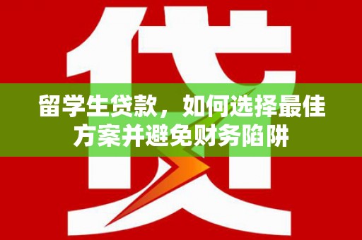 鄂托克旗留学生贷款，如何选择最佳方案并避免财务陷阱