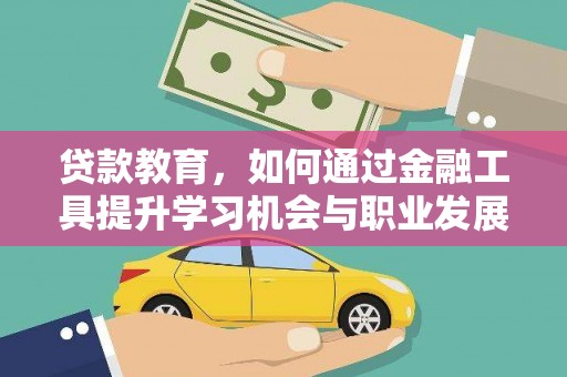 鄂托克旗贷款教育，如何通过金融工具提升学习机会与职业发展