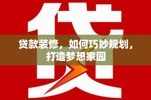 鄂托克旗贷款装修，如何巧妙规划，打造梦想家园