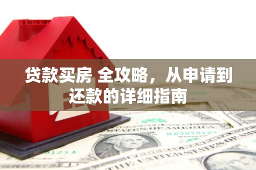 鄂托克旗贷款买房 全攻略，从申请到还款的详细指南