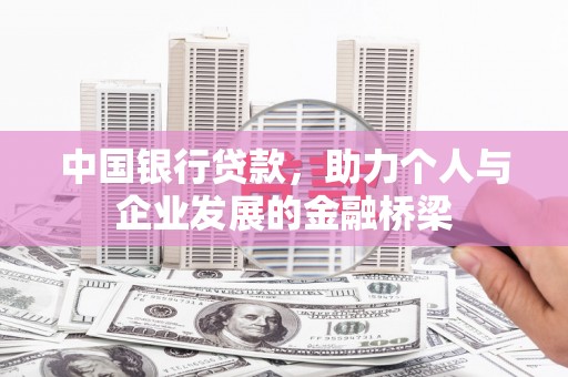 鄂托克旗中国银行贷款，助力个人与企业发展的金融桥梁