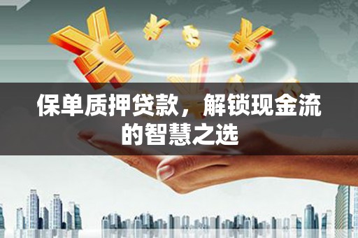 鄂托克旗保单质押贷款，解锁现金流的智慧之选