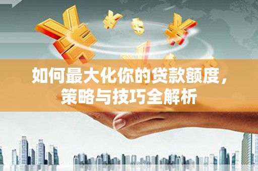 鄂托克旗如何最大化你的贷款额度，策略与技巧全解析